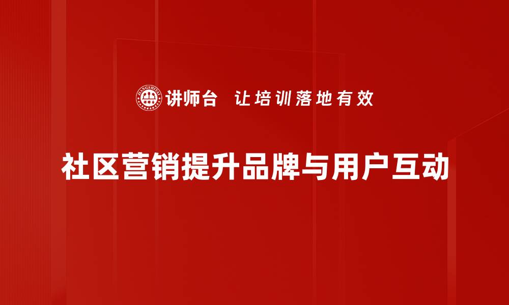 社区营销提升品牌与用户互动