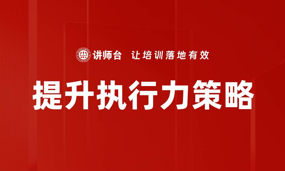 文章提升执行力的有效策略与实用技巧的缩略图