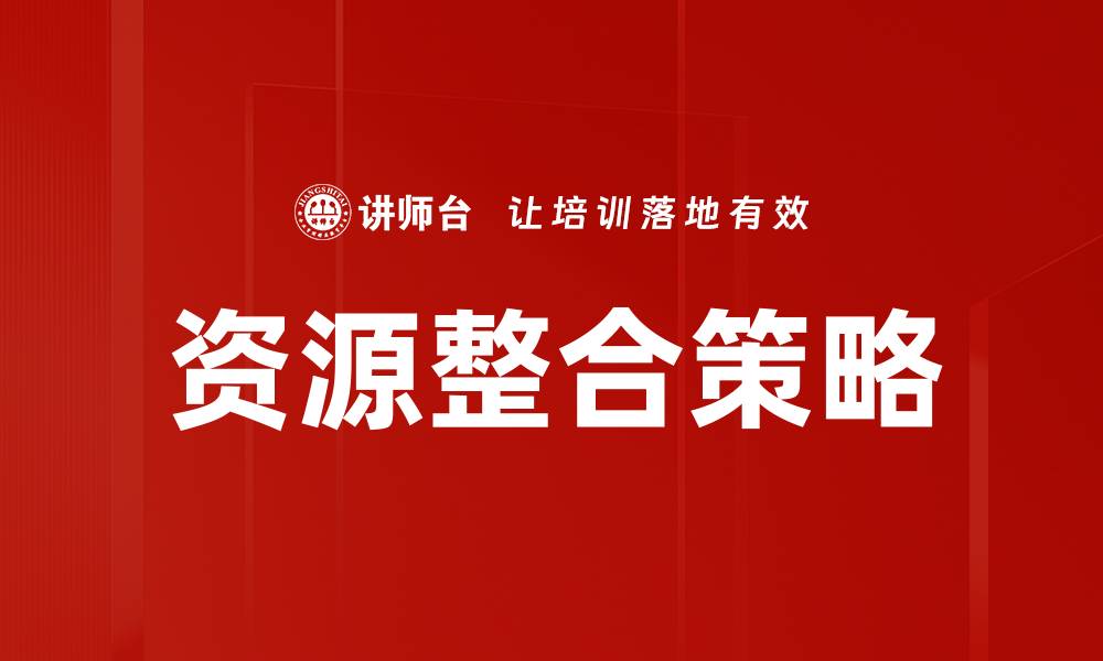 文章有效的资源整合策略助力企业快速发展的缩略图