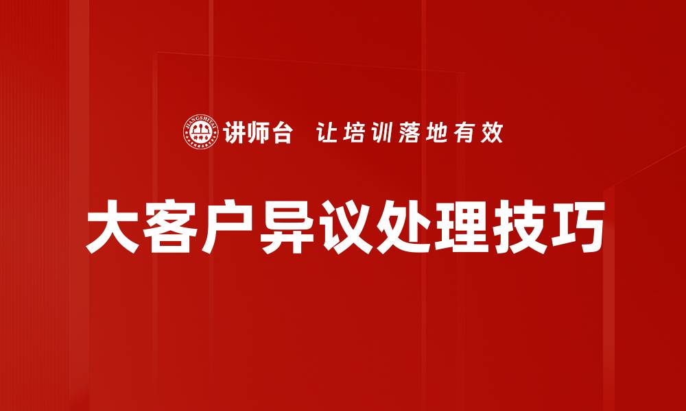 文章大客户异议处理技巧，提升成交率的关键策略的缩略图