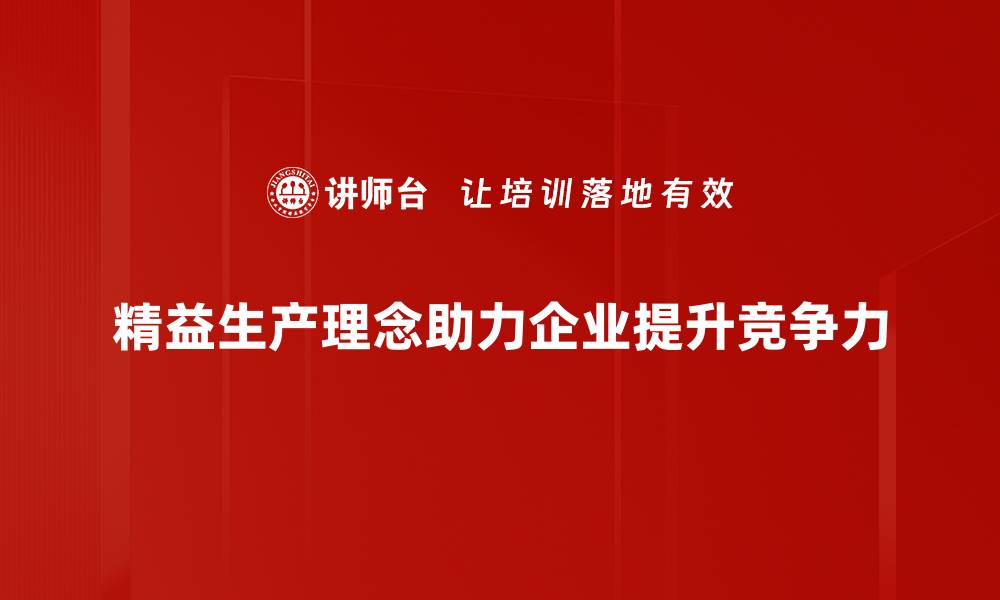 文章精益生产理念助力企业提升效率与竞争力的缩略图