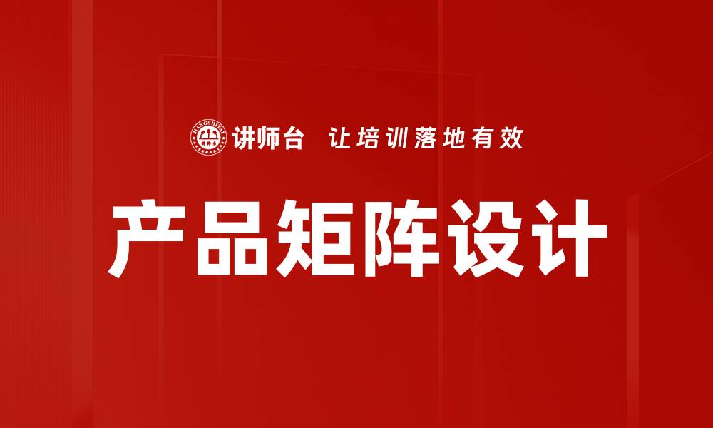 文章巧妙运用产品矩阵设计提升市场竞争力的缩略图