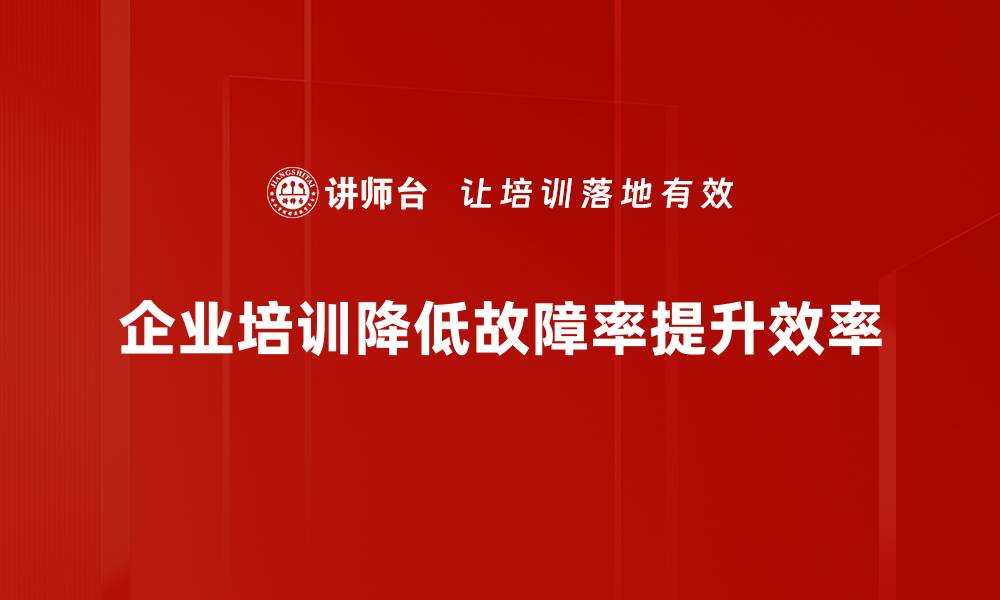 企业培训降低故障率提升效率
