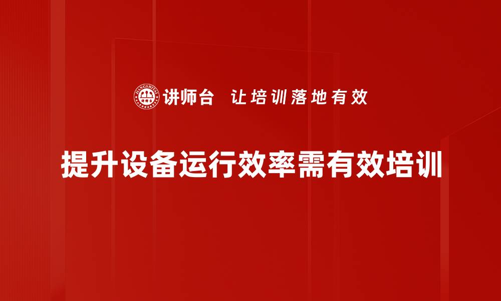 提升设备运行效率需有效培训