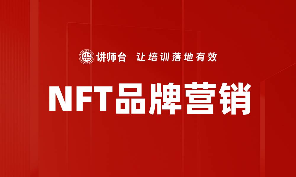 文章NFT品牌营销：如何利用数字资产提升品牌价值的缩略图
