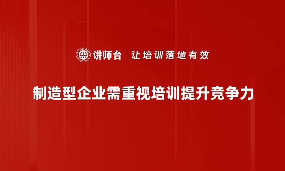 文章制造型企业如何提升生产效率与竞争力的关键策略的缩略图