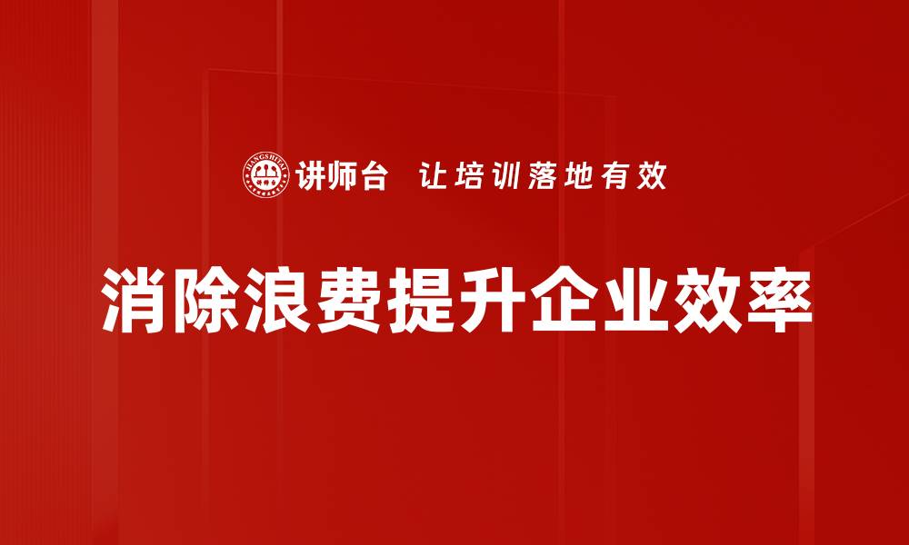 文章有效浪费消除策略，助力企业提升效益与竞争力的缩略图