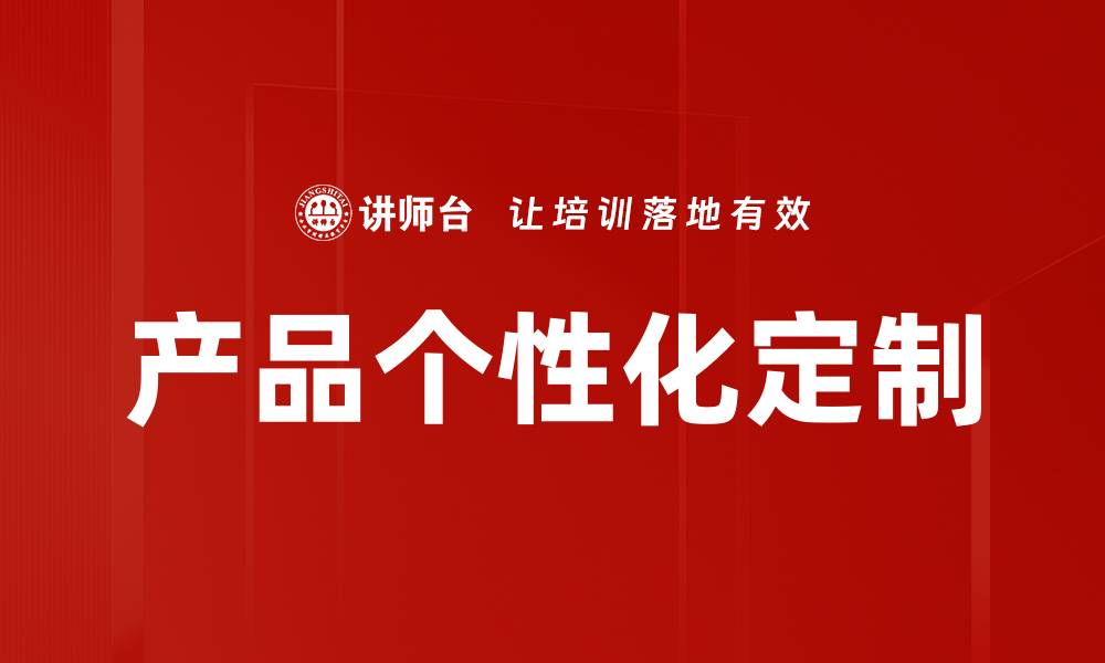 文章产品个性化定制助力企业提升竞争力的缩略图