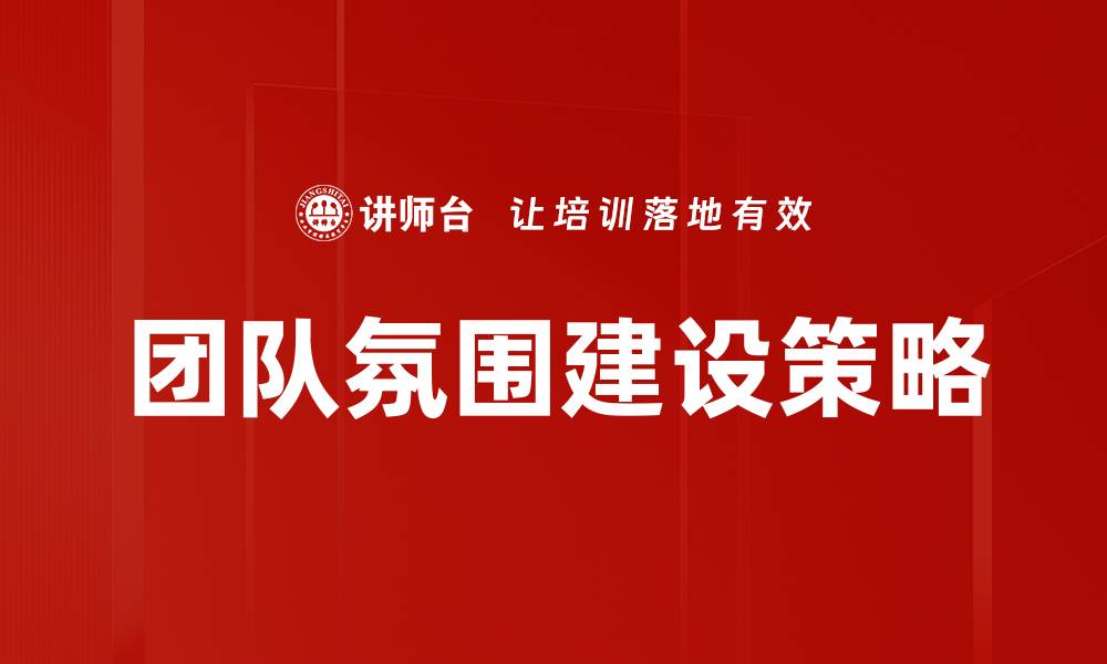 文章打造高效团队氛围建设的五大关键策略的缩略图