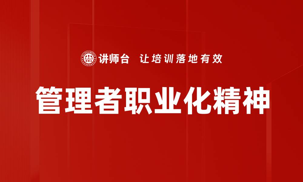 文章提升管理者职业化精神，打造高效团队管理模式的缩略图