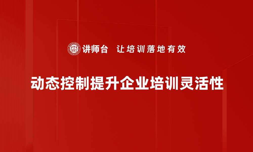 动态控制提升企业培训灵活性