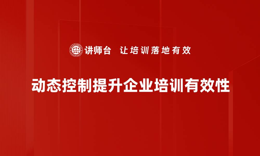 动态控制提升企业培训有效性