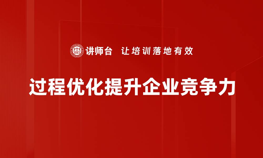 文章提升企业效率的关键：深入解析过程优化策略的缩略图