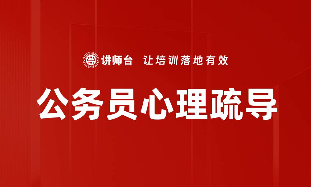 文章公务员心理疏导的重要性与实用技巧分析的缩略图