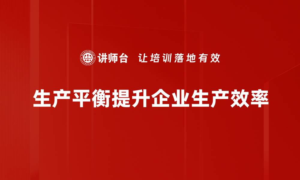 文章掌握生产平衡方法提升企业效率与竞争力的缩略图