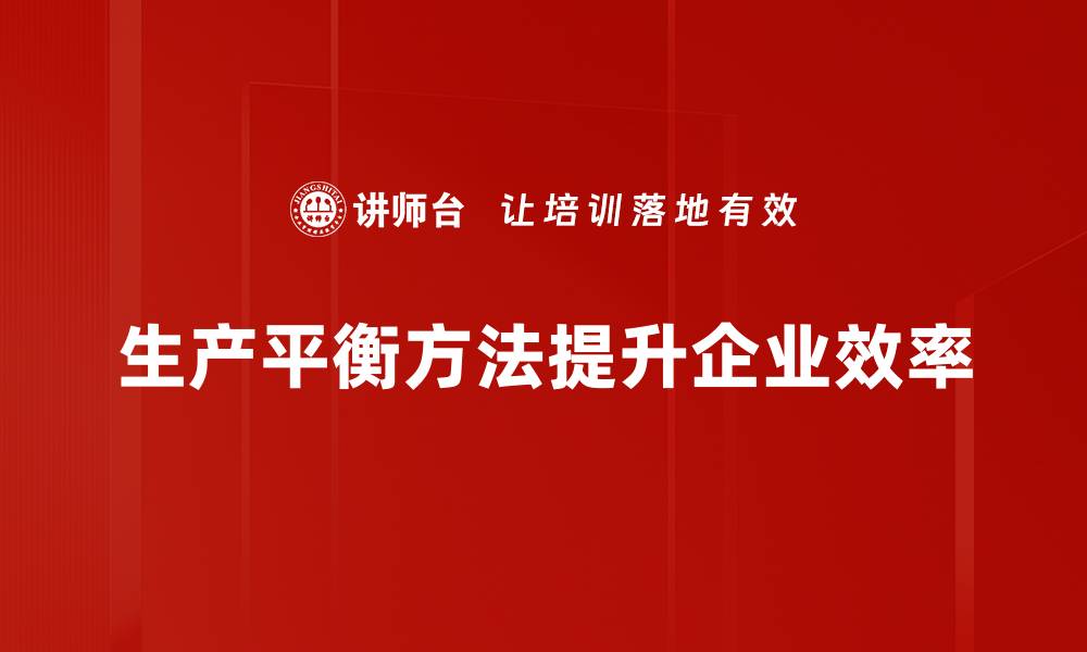文章掌握生产平衡方法，提高企业效率与竞争力的缩略图