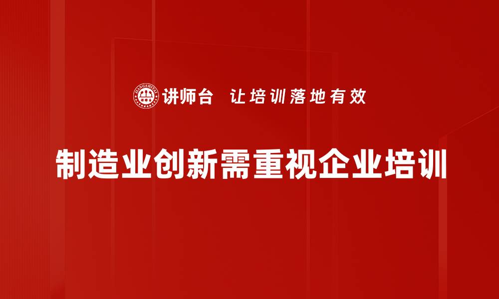 文章制造业创新理念助力企业转型升级新路径的缩略图