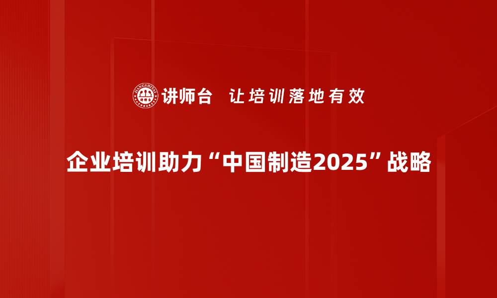 企业培训助力“中国制造2025”战略