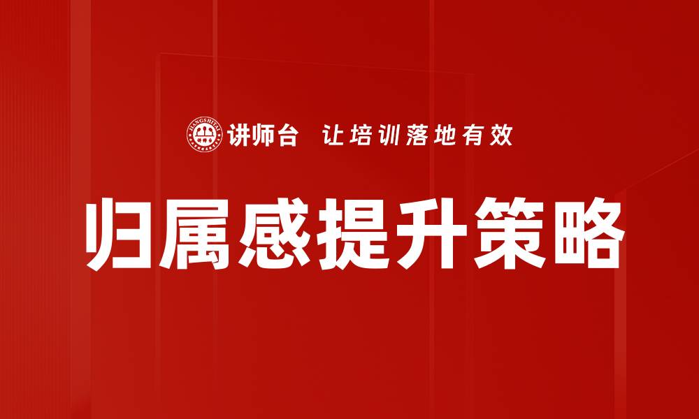 文章提升归属感的有效方法与实践技巧的缩略图
