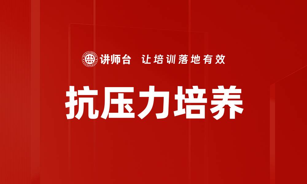 文章抗压力培养：提升心理韧性与应对能力的有效方法的缩略图