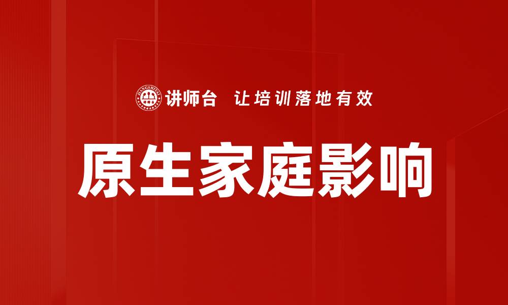 文章原生家庭对个人成长的深远影响与应对策略的缩略图