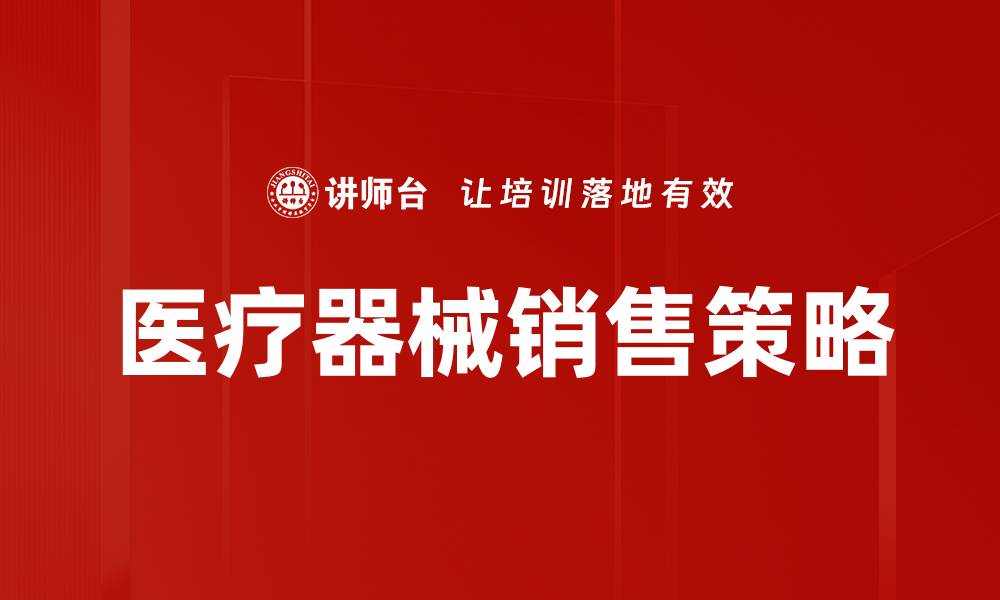 文章医疗器械销售技巧：提升业绩的关键策略的缩略图