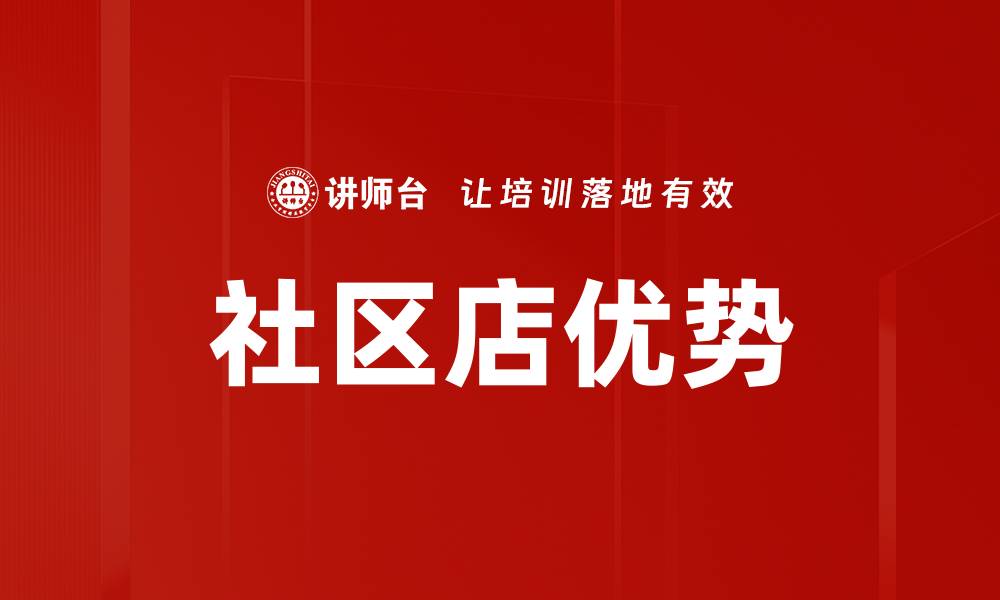 文章社区店优势：如何提升邻里关系与消费体验的缩略图
