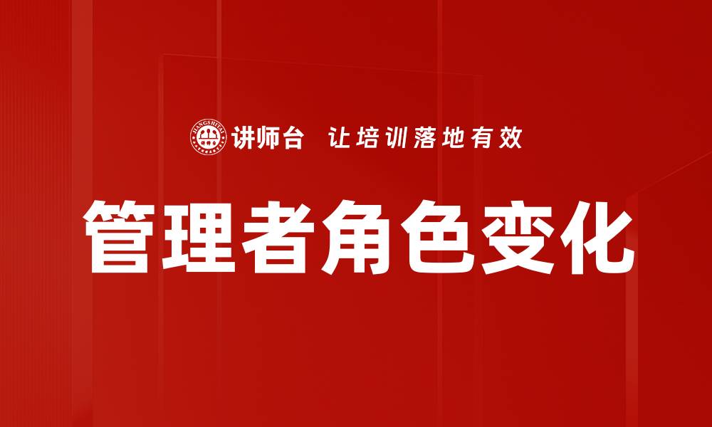 文章管理者角色变化：适应新时代的领导力转型的缩略图