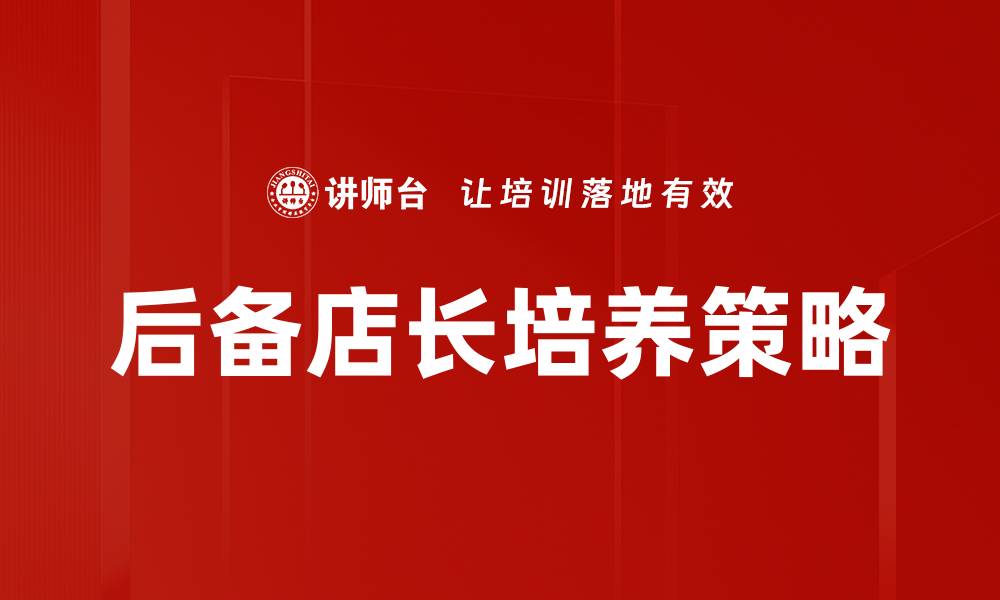 文章后备店长培养的关键策略与实践方法的缩略图