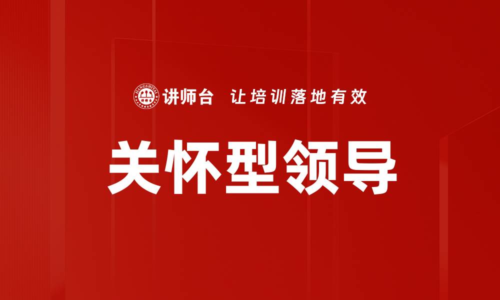 文章关怀型领导：提升团队凝聚力与员工满意度的关键的缩略图