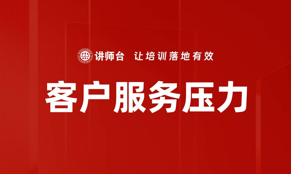 文章提升客户服务压力应对能力的策略与技巧的缩略图
