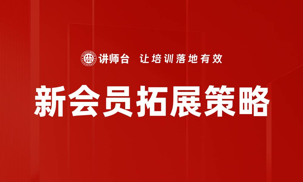 文章新会员拓展策略：提升客户留存与增长的有效方法的缩略图