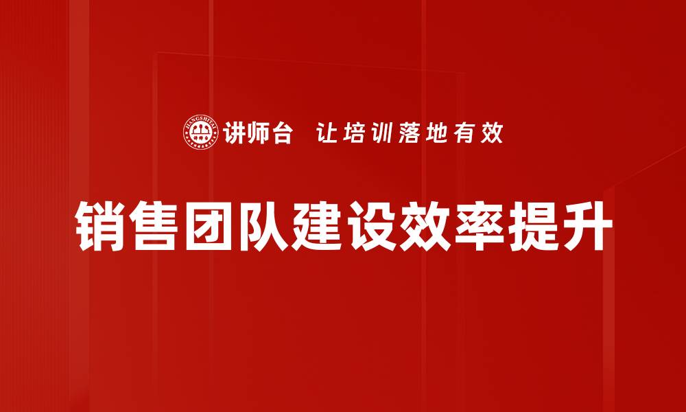 文章提升销售团队建设效率的关键策略分享的缩略图