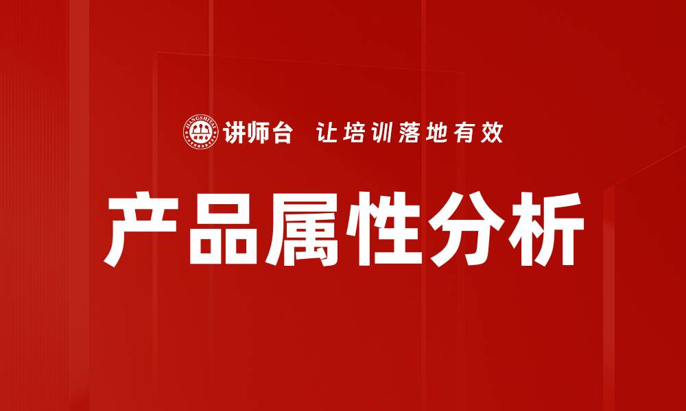 文章深入探讨产品属性分析助力市场竞争力提升的缩略图