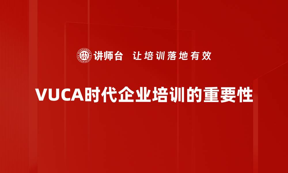 文章如何在VUCA时代提升管理效能与应变能力的缩略图