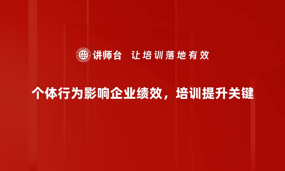 个体行为影响企业绩效，培训提升关键