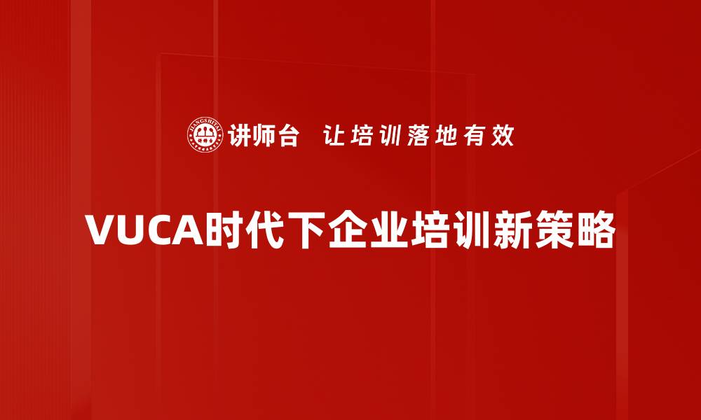 VUCA时代下企业培训新策略