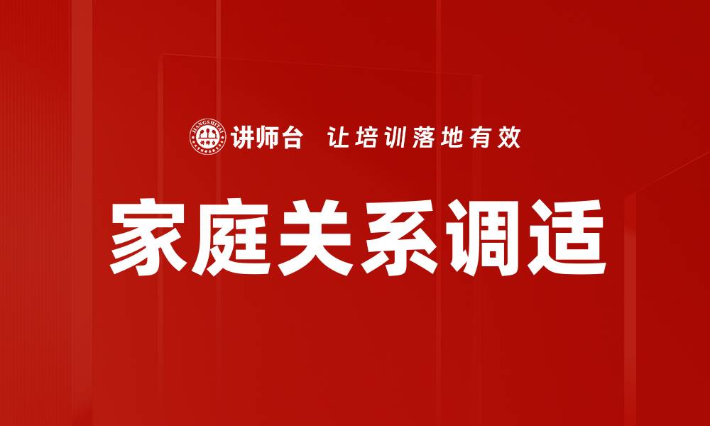 文章家庭关系调适技巧：建立和谐幸福的家庭氛围的缩略图