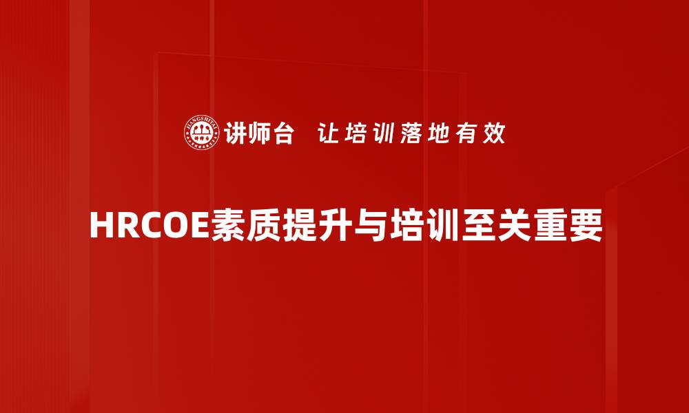 文章HRCOE素质要求解析：提升人力资源管理能力的关键的缩略图