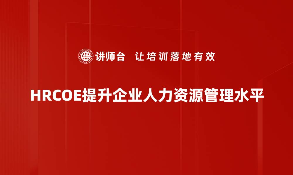 文章HRCOE素质要求解析：提升职场竞争力的关键要素的缩略图