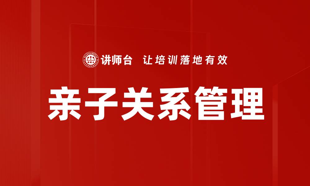 文章亲子关系管理：构建和谐家庭的关键策略的缩略图