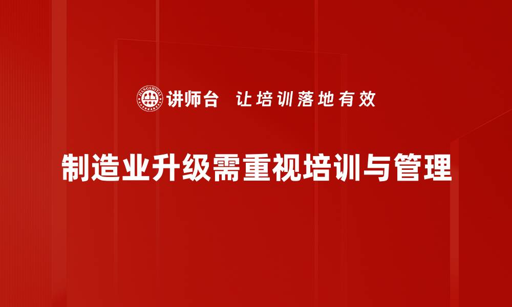 文章制造业升级：引领中国经济新动能的关键之路的缩略图