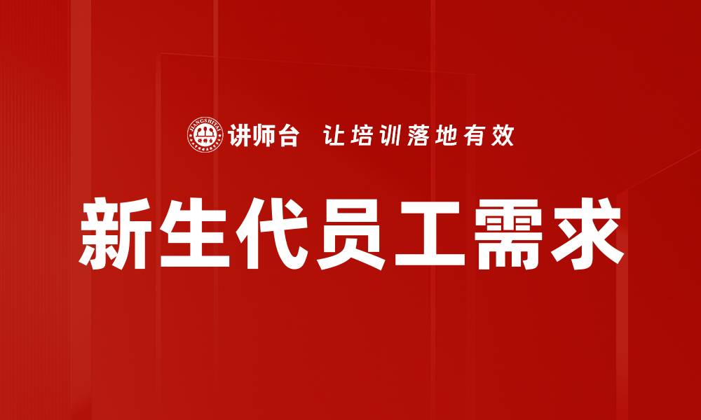 文章新生代员工需求：企业如何满足年轻人的期望与挑战的缩略图