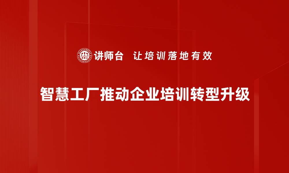 智慧工厂推动企业培训转型升级
