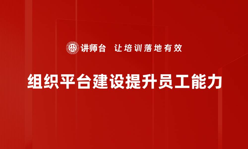 文章提升组织效率：全面解析组织平台建设的重要性与策略的缩略图