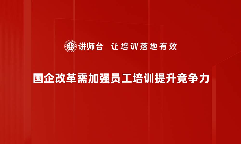 文章国企改革新动向：如何推动高质量发展与创新突破的缩略图