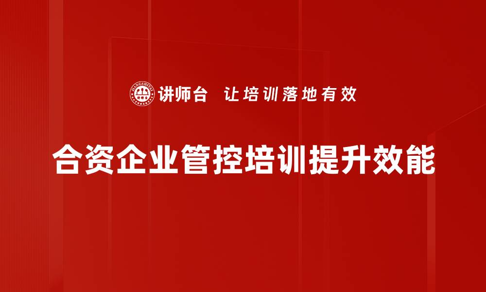 合资企业管控培训提升效能