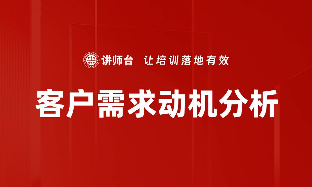 文章洞察客户需求动机，提升产品竞争力的关键策略的缩略图