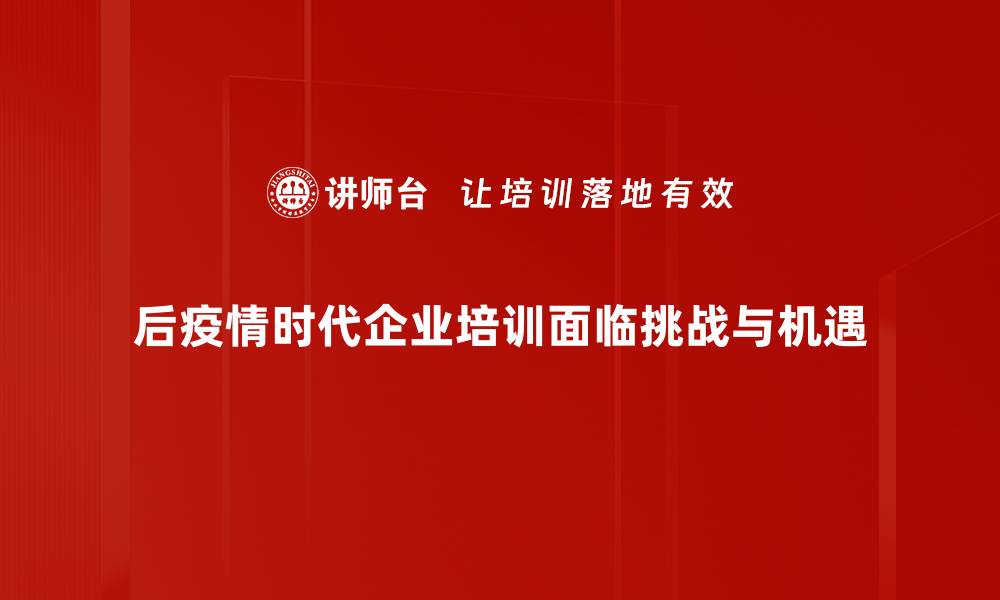 后疫情时代企业培训面临挑战与机遇