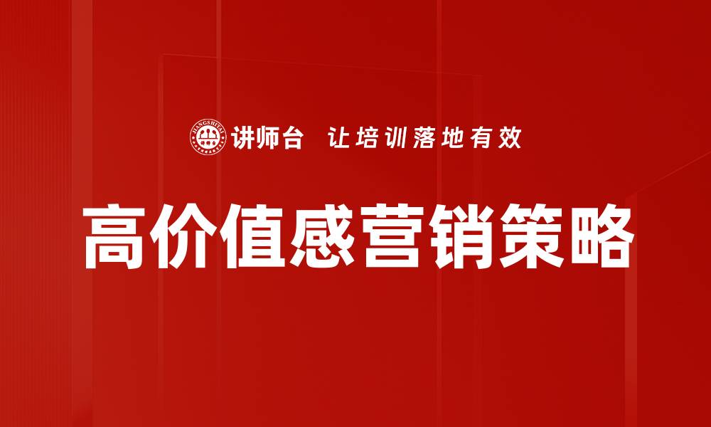 文章高价值感营销：提升品牌认知与客户忠诚度的有效策略的缩略图